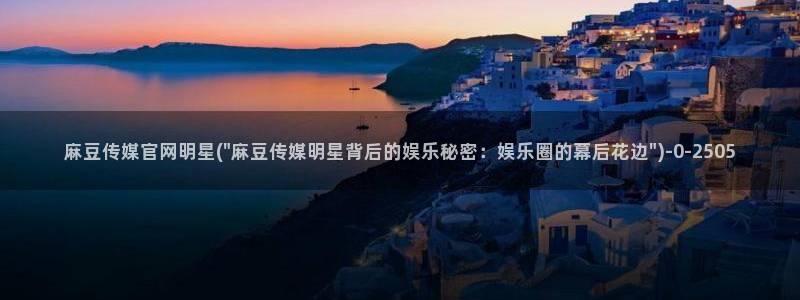 麻豆视频最新高清：麻豆传媒官网明星(\
