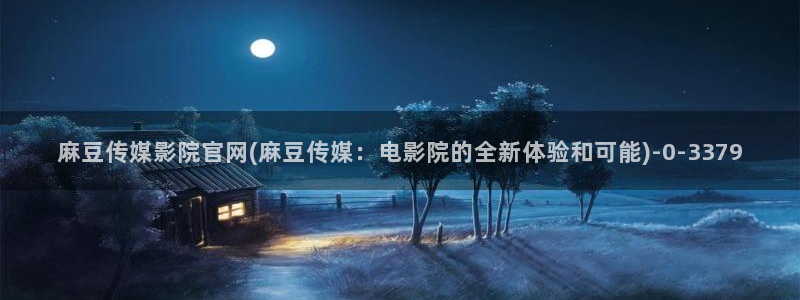 麻豆 官方最新：麻豆传媒影院官网(麻豆传媒：电影