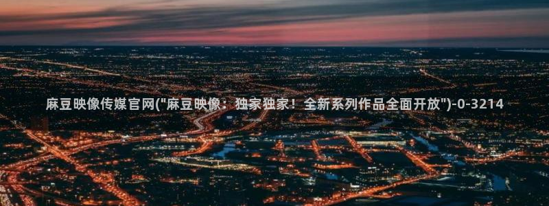 麻豆 合集完整版：麻豆映像传媒官网(\