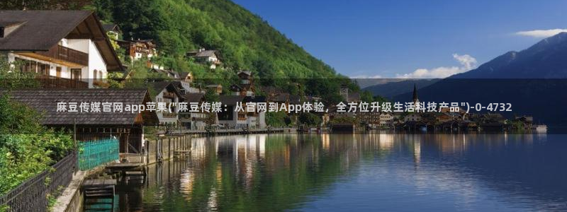 麻豆视频 入口视频：麻豆传媒官网app苹果(\