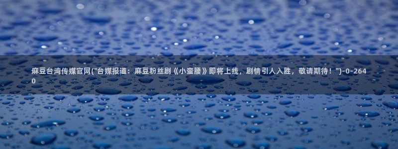 麻豆视频下载视频：麻豆台湾传媒官网(\