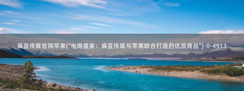 麻豆视频官方在线看：麻豆传媒官网苹果(\