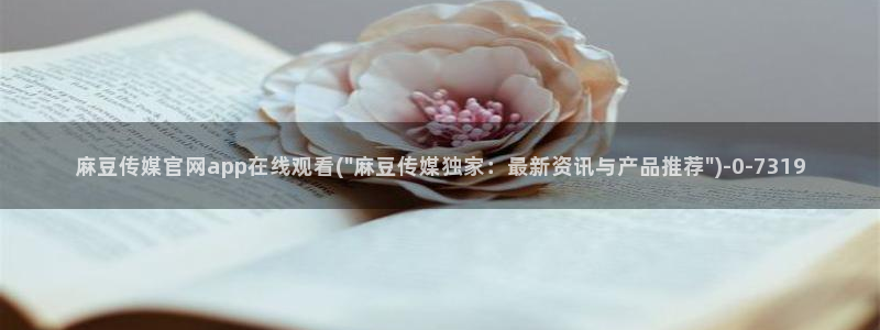 麻豆 官方高清：麻豆传媒官网app在线观看(\