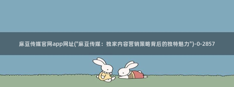 麻豆视频 官方下载：麻豆传媒官网app网址(\