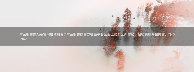 麻豆视频高清合集：麻豆啊传媒App官网在线观看(\