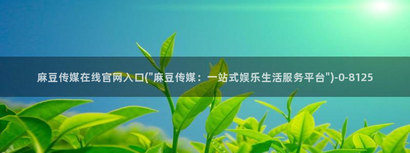 麻豆官方页面：麻豆传媒在线官网入口(\