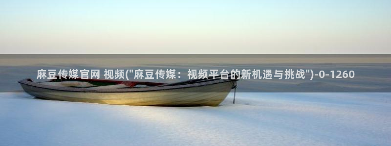 麻豆视频 热门推荐：麻豆传媒官网 视频(\