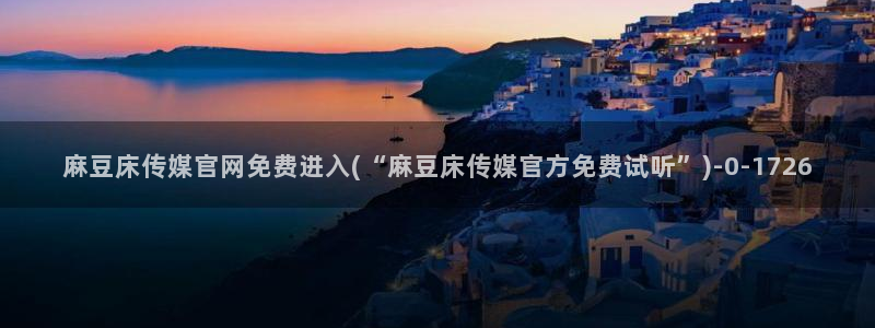 麻豆视频 资源合集：麻豆床传媒官网免费进入(“麻豆床传媒