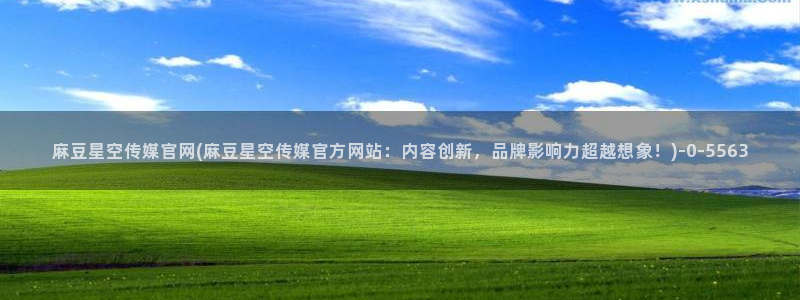 麻豆 下载视频：麻豆星空传媒官网(麻豆星空传媒官方网站：内容创新，品牌影响力超越想象！)