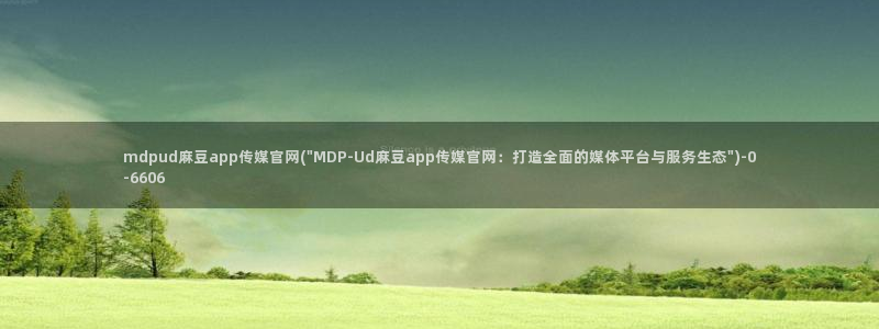 麻豆入口高清：mdpud麻豆app传媒官网(\