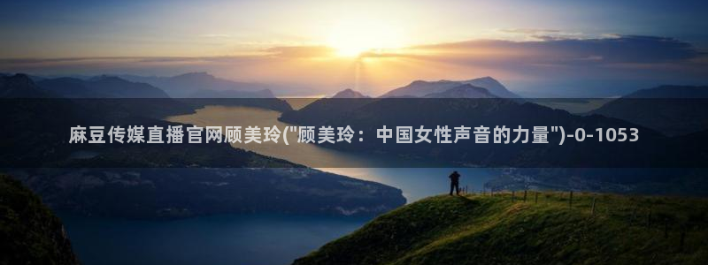 麻豆视频 更新高清：麻豆传媒直播官网顾美玲(\